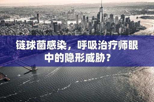 链球菌感染，呼吸治疗师眼中的隐形威胁？