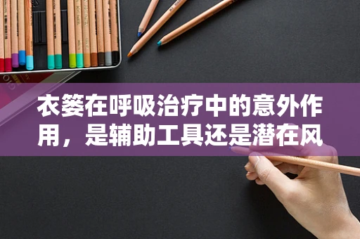衣篓在呼吸治疗中的意外作用，是辅助工具还是潜在风险？