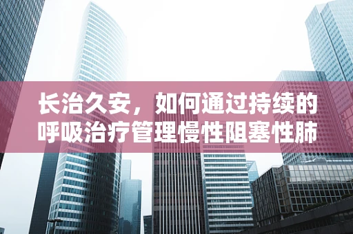 长治久安，如何通过持续的呼吸治疗管理慢性阻塞性肺疾病？
