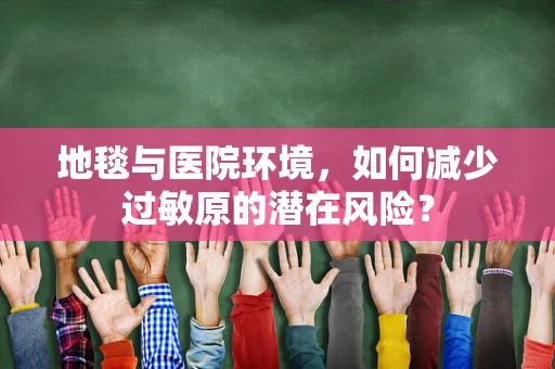 地毯与医院环境，如何减少过敏原的潜在风险？