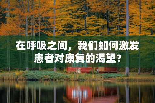在呼吸之间，我们如何激发患者对康复的渴望？