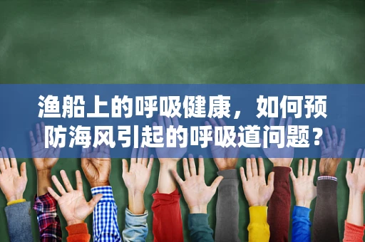 渔船上的呼吸健康，如何预防海风引起的呼吸道问题？
