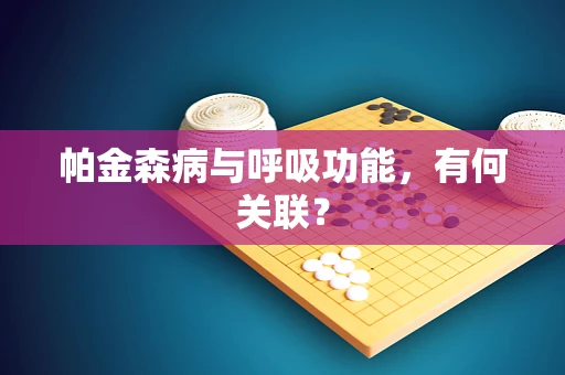 帕金森病与呼吸功能，有何关联？