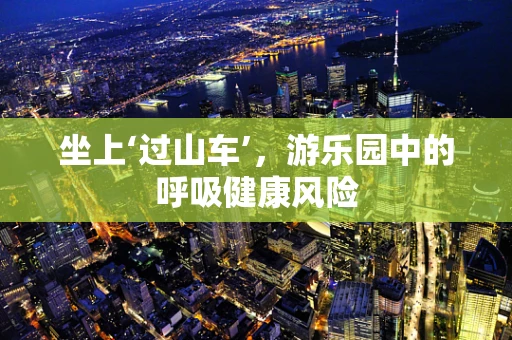 坐上‘过山车’，游乐园中的呼吸健康风险
