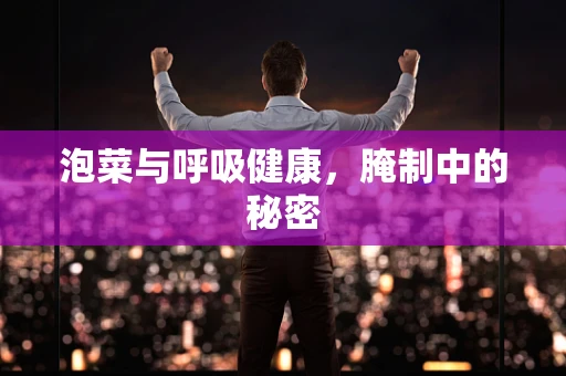 泡菜与呼吸健康，腌制中的秘密