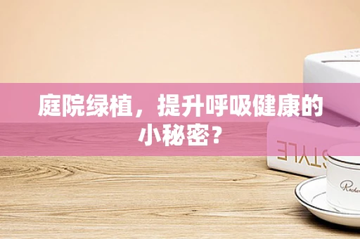 庭院绿植，提升呼吸健康的小秘密？