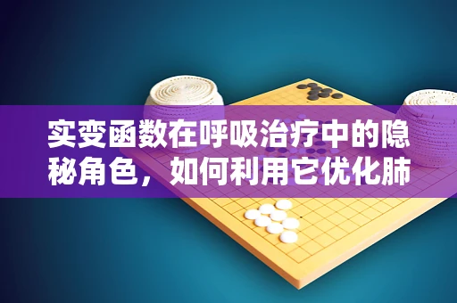 实变函数在呼吸治疗中的隐秘角色，如何利用它优化肺功能评估？