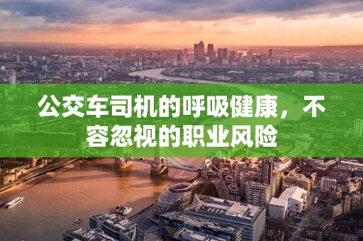 公交车司机的呼吸健康，不容忽视的职业风险