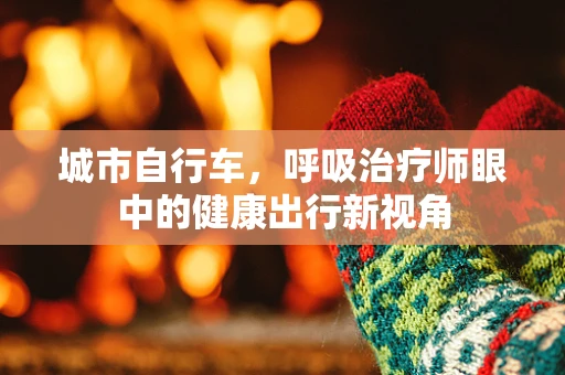 城市自行车，呼吸治疗师眼中的健康出行新视角