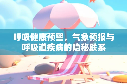 呼吸健康预警，气象预报与呼吸道疾病的隐秘联系