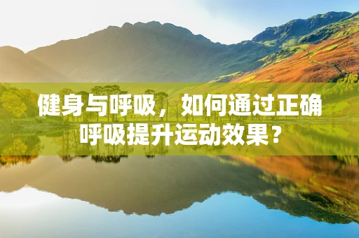 健身与呼吸，如何通过正确呼吸提升运动效果？
