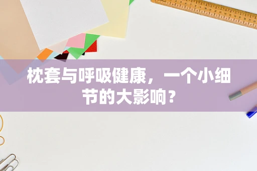 枕套与呼吸健康，一个小细节的大影响？