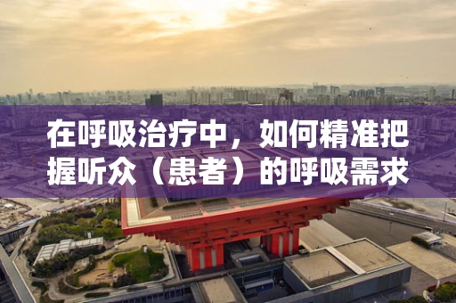 在呼吸治疗中，如何精准把握听众（患者）的呼吸需求？