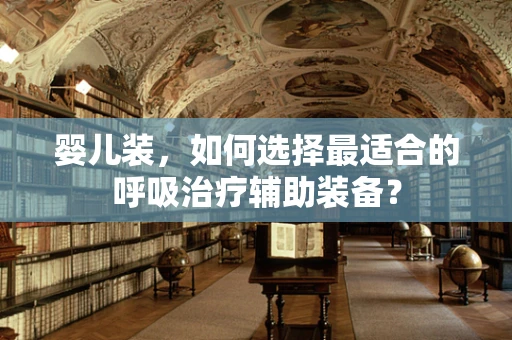 婴儿装，如何选择最适合的呼吸治疗辅助装备？