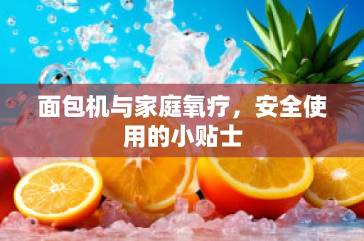 面包机与家庭氧疗，安全使用的小贴士