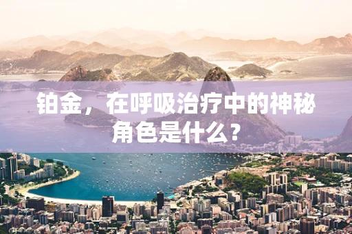 铂金，在呼吸治疗中的神秘角色是什么？