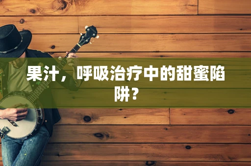 果汁，呼吸治疗中的甜蜜陷阱？