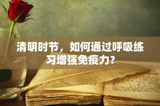 清明时节，如何通过呼吸练习增强免疫力？