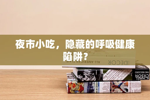 夜市小吃，隐藏的呼吸健康陷阱？