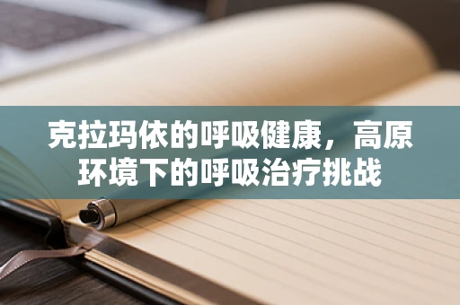 克拉玛依的呼吸健康，高原环境下的呼吸治疗挑战