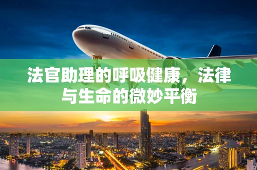 法官助理的呼吸健康，法律与生命的微妙平衡