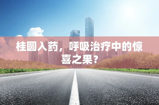 桂圆入药，呼吸治疗中的惊喜之果？