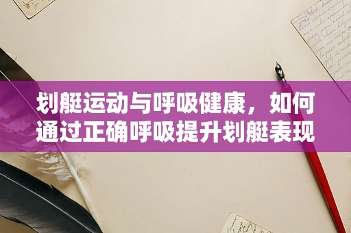 划艇运动与呼吸健康，如何通过正确呼吸提升划艇表现？