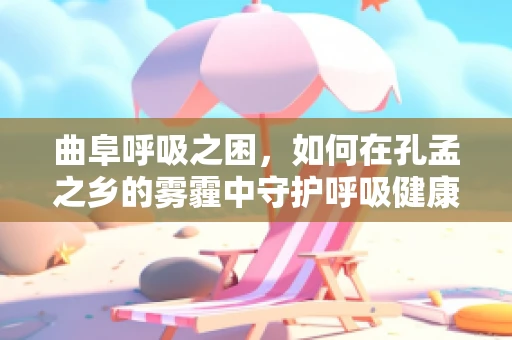 曲阜呼吸之困，如何在孔孟之乡的雾霾中守护呼吸健康？