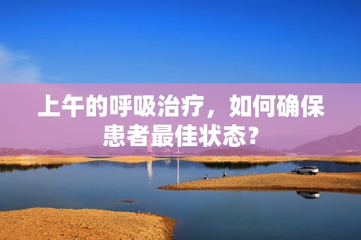 上午的呼吸治疗，如何确保患者最佳状态？