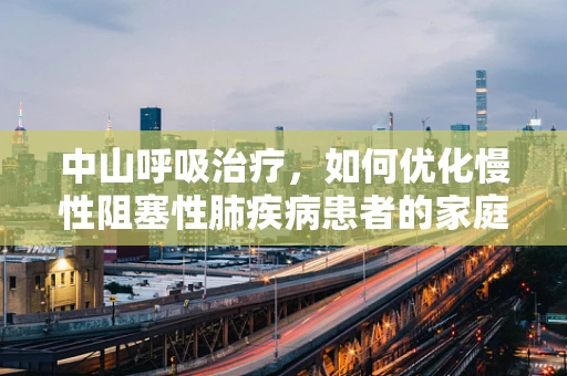 中山呼吸治疗，如何优化慢性阻塞性肺疾病患者的家庭氧疗？