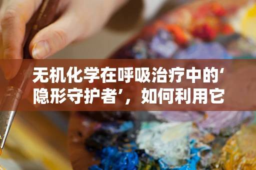 无机化学在呼吸治疗中的‘隐形守护者’，如何利用它优化氧气输送？