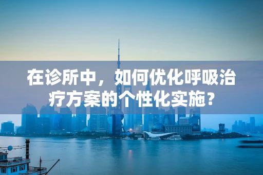 在诊所中，如何优化呼吸治疗方案的个性化实施？