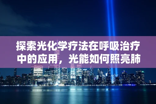 探索光化学疗法在呼吸治疗中的应用，光能如何照亮肺部健康之路？