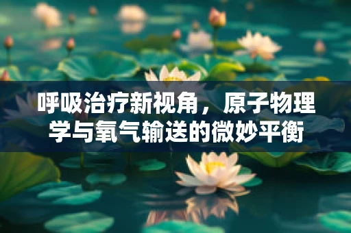 呼吸治疗新视角，原子物理学与氧气输送的微妙平衡