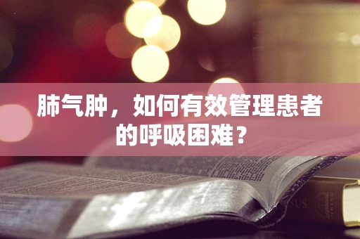 肺气肿，如何有效管理患者的呼吸困难？