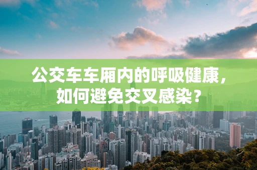 公交车车厢内的呼吸健康，如何避免交叉感染？