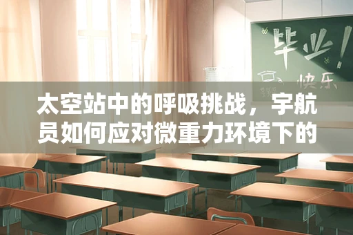 太空站中的呼吸挑战，宇航员如何应对微重力环境下的呼吸问题？