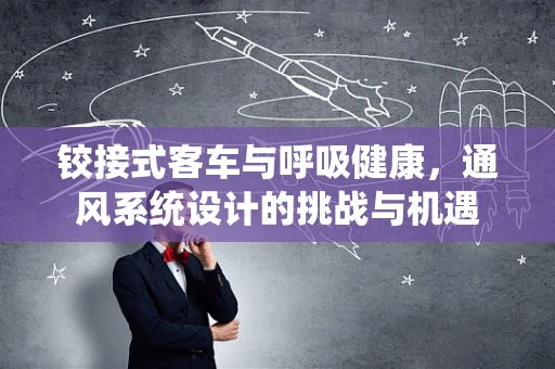 铰接式客车与呼吸健康，通风系统设计的挑战与机遇