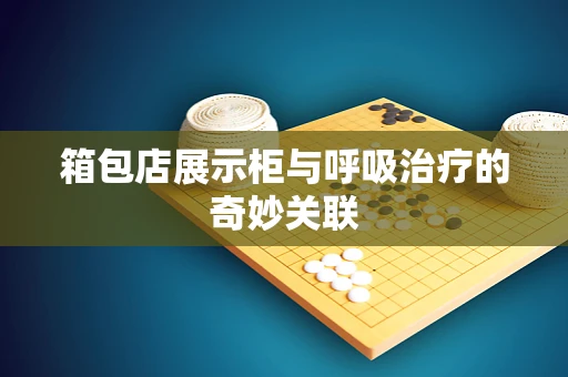 箱包店展示柜与呼吸治疗的奇妙关联
