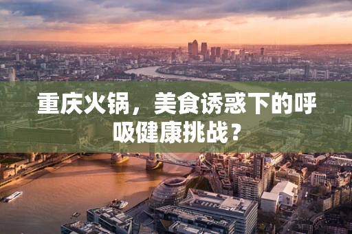 重庆火锅，美食诱惑下的呼吸健康挑战？