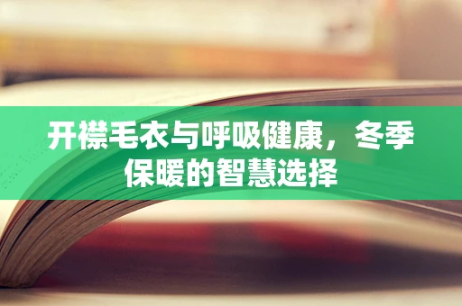 开襟毛衣与呼吸健康，冬季保暖的智慧选择