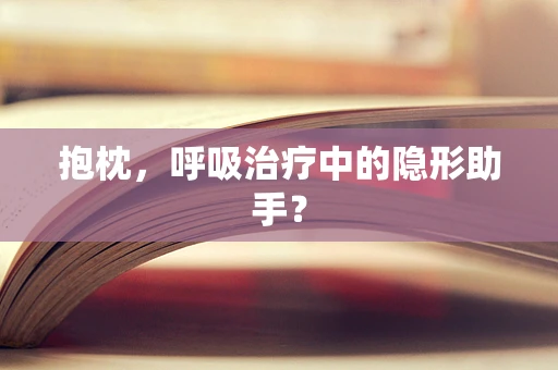 抱枕，呼吸治疗中的隐形助手？