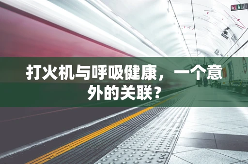 打火机与呼吸健康，一个意外的关联？