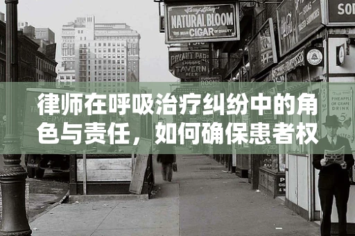 律师在呼吸治疗纠纷中的角色与责任，如何确保患者权益？