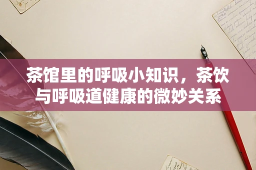 茶馆里的呼吸小知识，茶饮与呼吸道健康的微妙关系