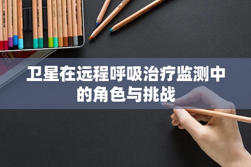 卫星在远程呼吸治疗监测中的角色与挑战