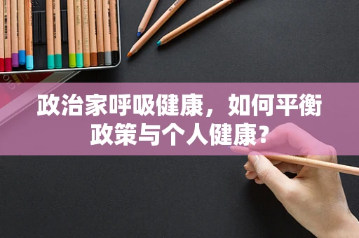政治家呼吸健康，如何平衡政策与个人健康？
