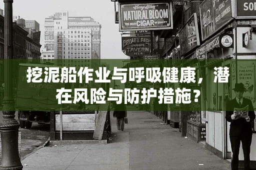 挖泥船作业与呼吸健康，潜在风险与防护措施？
