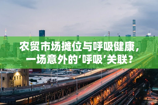 农贸市场摊位与呼吸健康，一场意外的‘呼吸’关联？