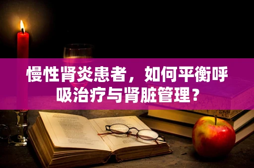 慢性肾炎患者，如何平衡呼吸治疗与肾脏管理？